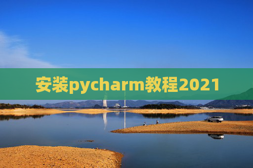 安装pycharm教程2021